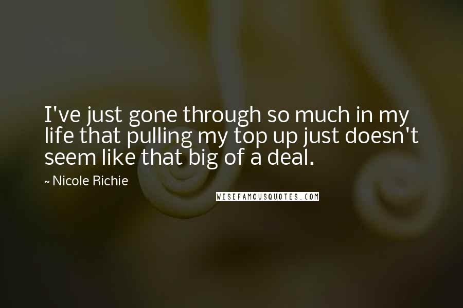 Nicole Richie Quotes: I've just gone through so much in my life that pulling my top up just doesn't seem like that big of a deal.