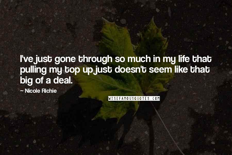 Nicole Richie Quotes: I've just gone through so much in my life that pulling my top up just doesn't seem like that big of a deal.