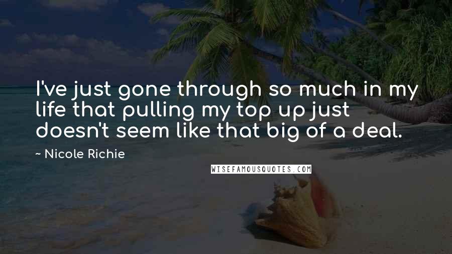 Nicole Richie Quotes: I've just gone through so much in my life that pulling my top up just doesn't seem like that big of a deal.