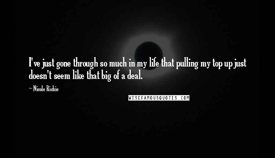 Nicole Richie Quotes: I've just gone through so much in my life that pulling my top up just doesn't seem like that big of a deal.