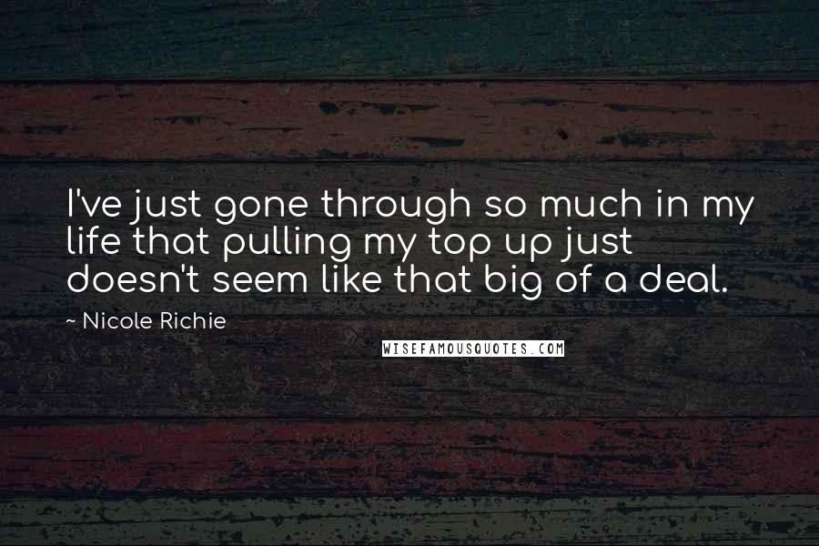 Nicole Richie Quotes: I've just gone through so much in my life that pulling my top up just doesn't seem like that big of a deal.