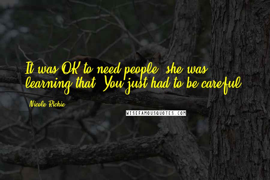 Nicole Richie Quotes: It was OK to need people; she was learning that. You just had to be careful.