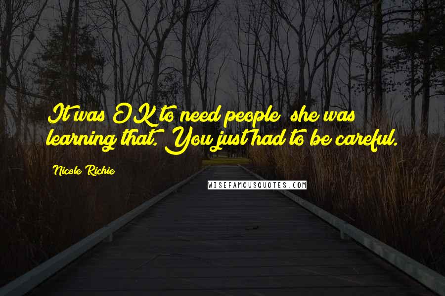 Nicole Richie Quotes: It was OK to need people; she was learning that. You just had to be careful.