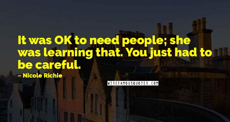 Nicole Richie Quotes: It was OK to need people; she was learning that. You just had to be careful.