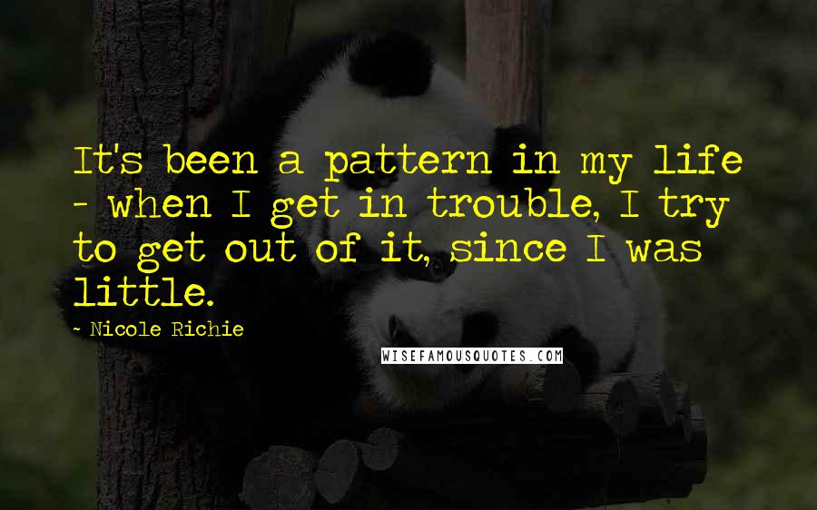 Nicole Richie Quotes: It's been a pattern in my life - when I get in trouble, I try to get out of it, since I was little.