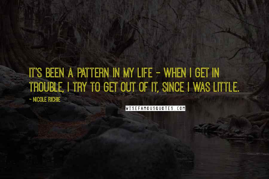 Nicole Richie Quotes: It's been a pattern in my life - when I get in trouble, I try to get out of it, since I was little.