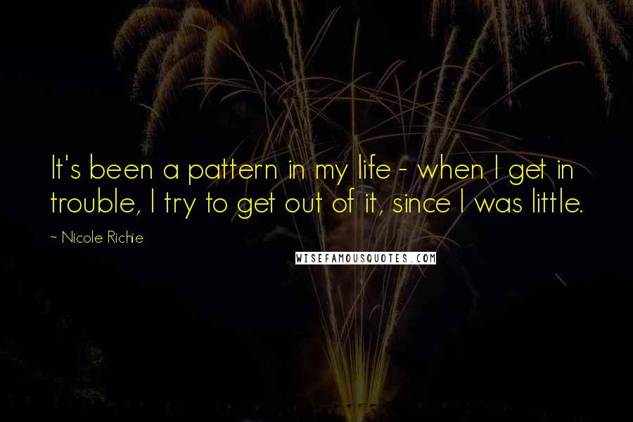 Nicole Richie Quotes: It's been a pattern in my life - when I get in trouble, I try to get out of it, since I was little.