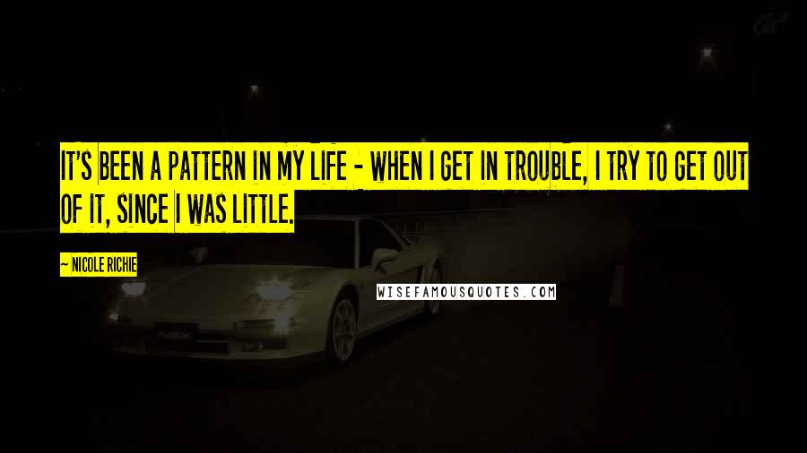 Nicole Richie Quotes: It's been a pattern in my life - when I get in trouble, I try to get out of it, since I was little.