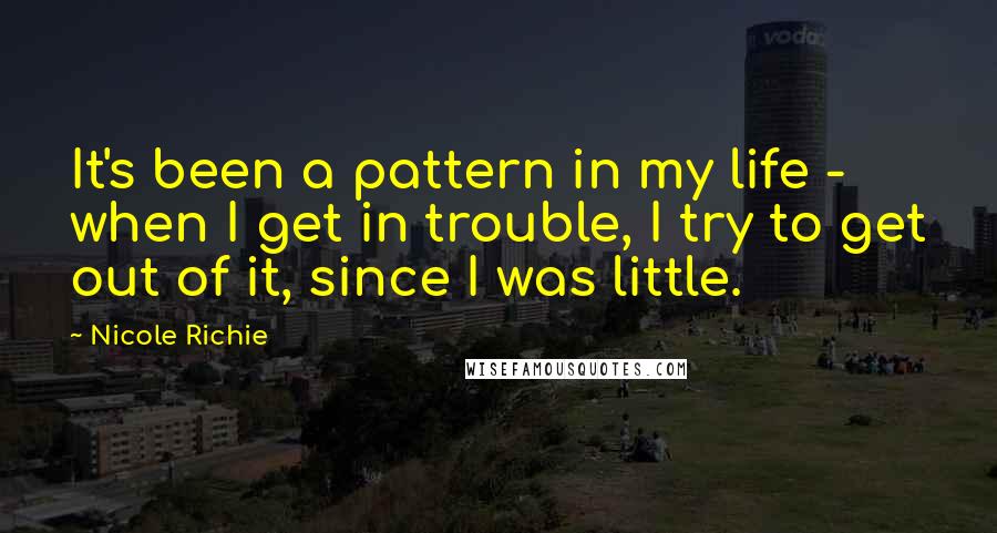 Nicole Richie Quotes: It's been a pattern in my life - when I get in trouble, I try to get out of it, since I was little.