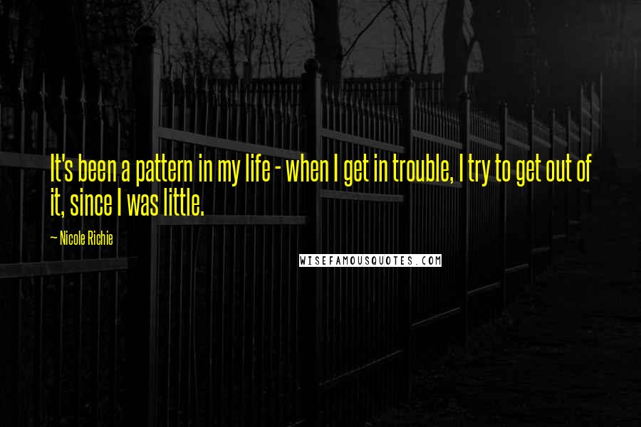 Nicole Richie Quotes: It's been a pattern in my life - when I get in trouble, I try to get out of it, since I was little.