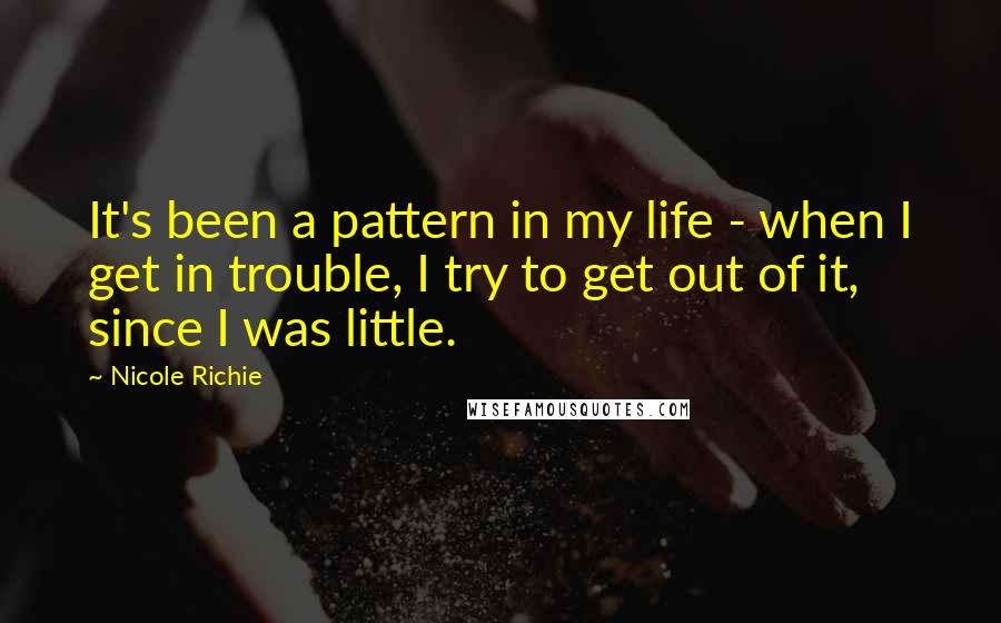 Nicole Richie Quotes: It's been a pattern in my life - when I get in trouble, I try to get out of it, since I was little.