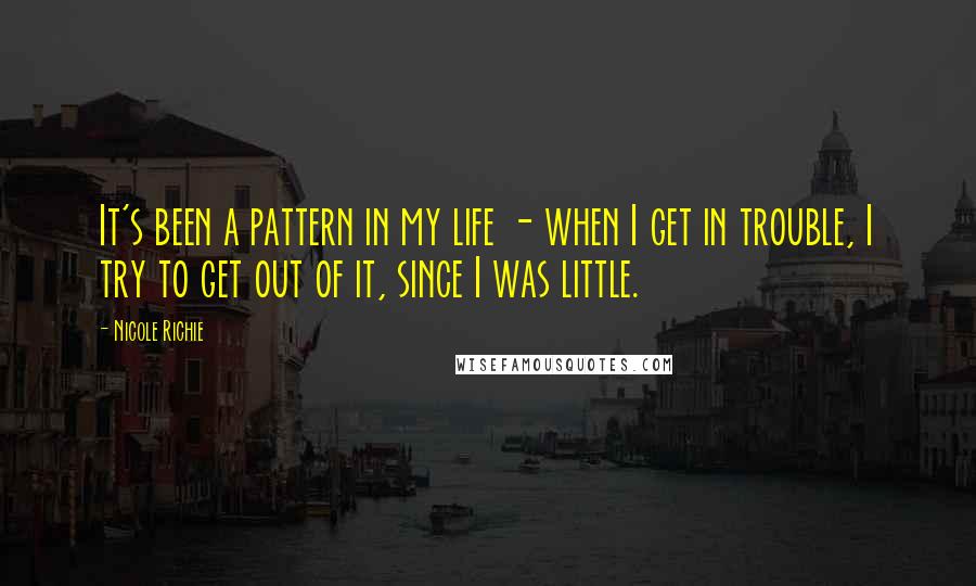 Nicole Richie Quotes: It's been a pattern in my life - when I get in trouble, I try to get out of it, since I was little.