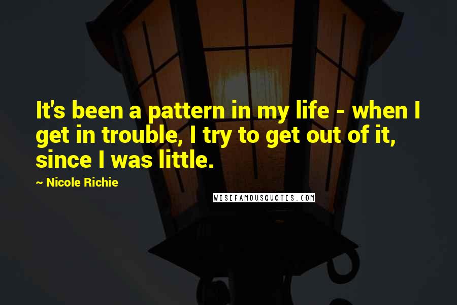 Nicole Richie Quotes: It's been a pattern in my life - when I get in trouble, I try to get out of it, since I was little.