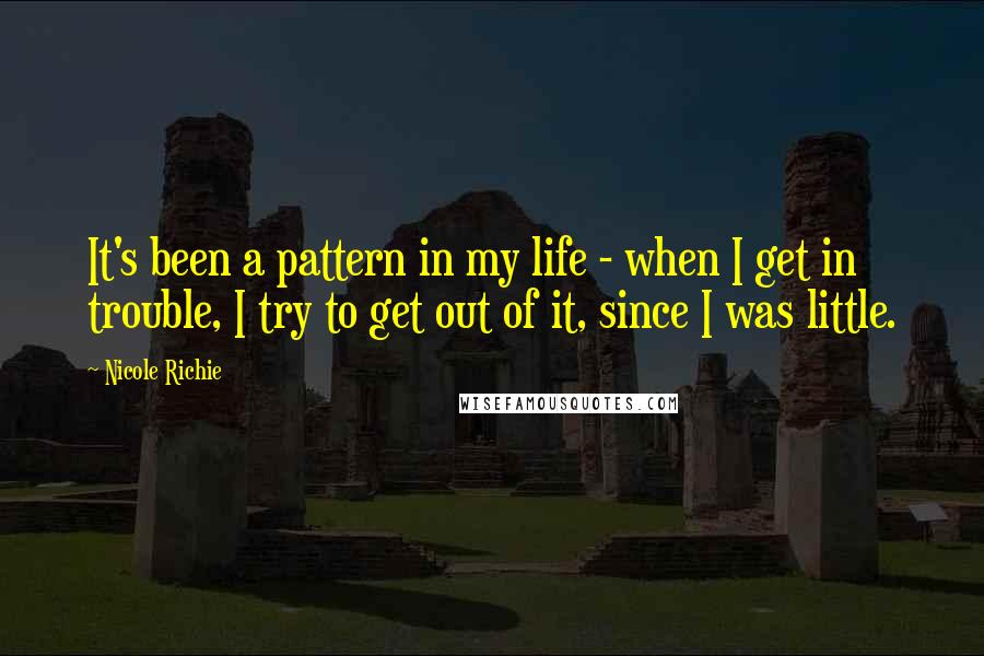 Nicole Richie Quotes: It's been a pattern in my life - when I get in trouble, I try to get out of it, since I was little.