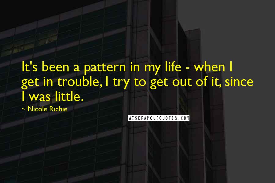 Nicole Richie Quotes: It's been a pattern in my life - when I get in trouble, I try to get out of it, since I was little.