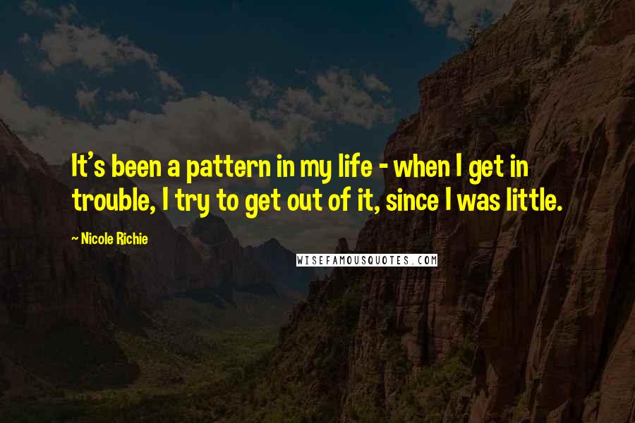 Nicole Richie Quotes: It's been a pattern in my life - when I get in trouble, I try to get out of it, since I was little.