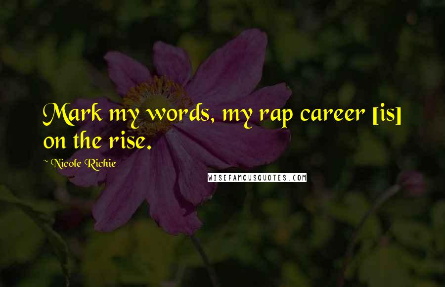 Nicole Richie Quotes: Mark my words, my rap career [is] on the rise.