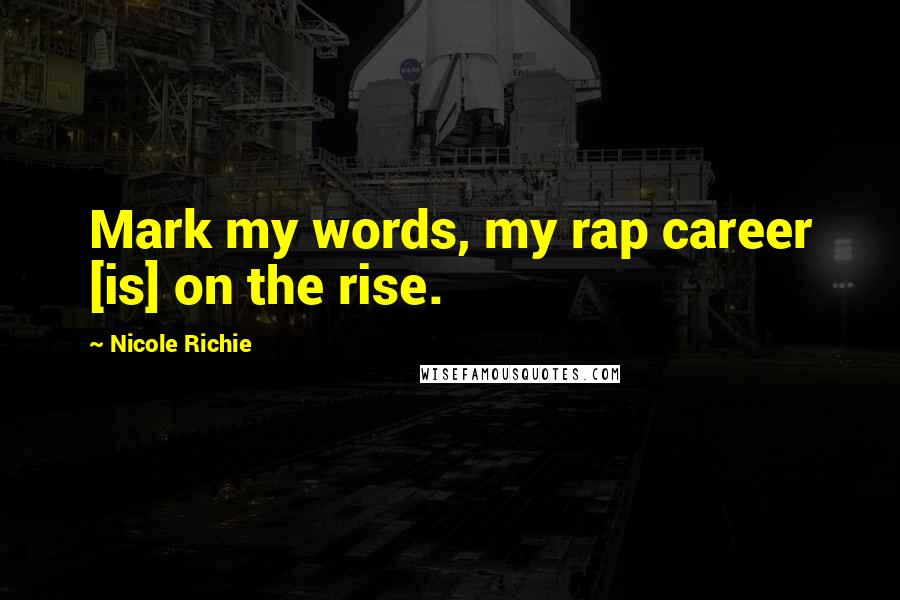 Nicole Richie Quotes: Mark my words, my rap career [is] on the rise.