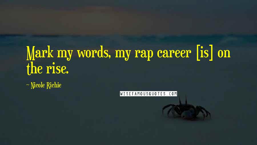 Nicole Richie Quotes: Mark my words, my rap career [is] on the rise.