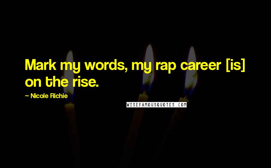 Nicole Richie Quotes: Mark my words, my rap career [is] on the rise.