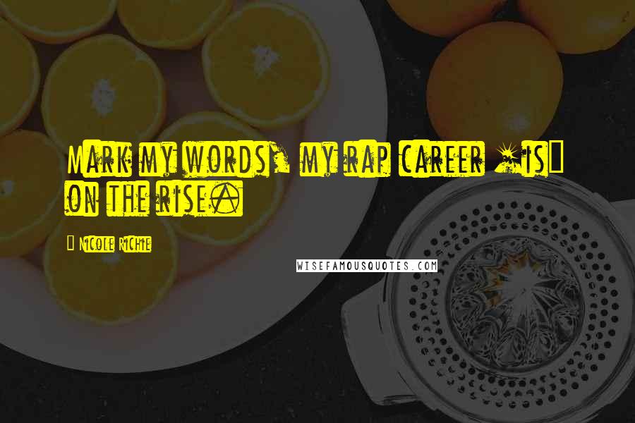 Nicole Richie Quotes: Mark my words, my rap career [is] on the rise.