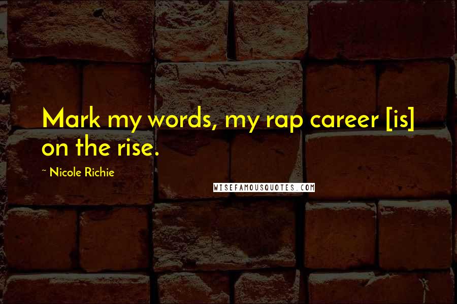 Nicole Richie Quotes: Mark my words, my rap career [is] on the rise.