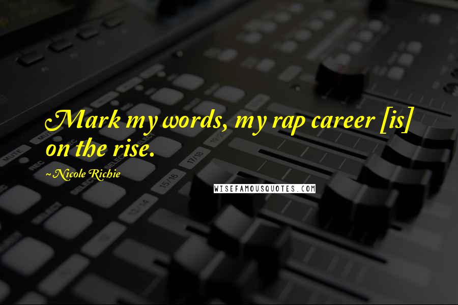 Nicole Richie Quotes: Mark my words, my rap career [is] on the rise.