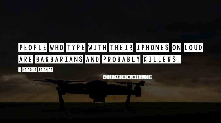 Nicole Richie Quotes: People who type with their iPhones on loud are barbarians and probably killers.