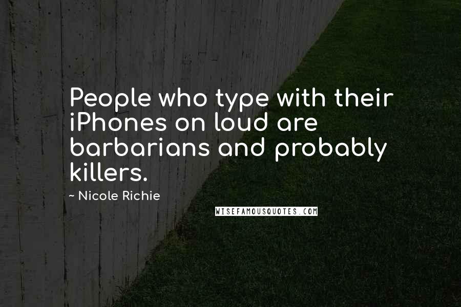 Nicole Richie Quotes: People who type with their iPhones on loud are barbarians and probably killers.