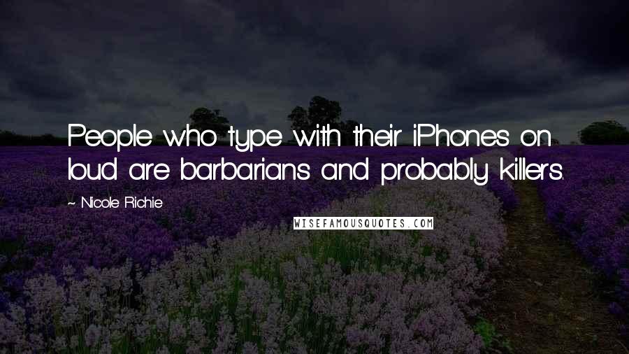 Nicole Richie Quotes: People who type with their iPhones on loud are barbarians and probably killers.