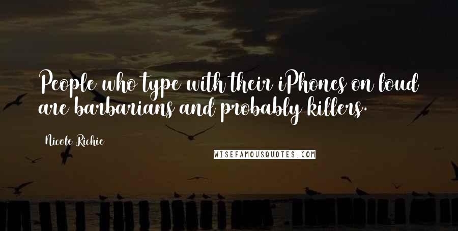 Nicole Richie Quotes: People who type with their iPhones on loud are barbarians and probably killers.