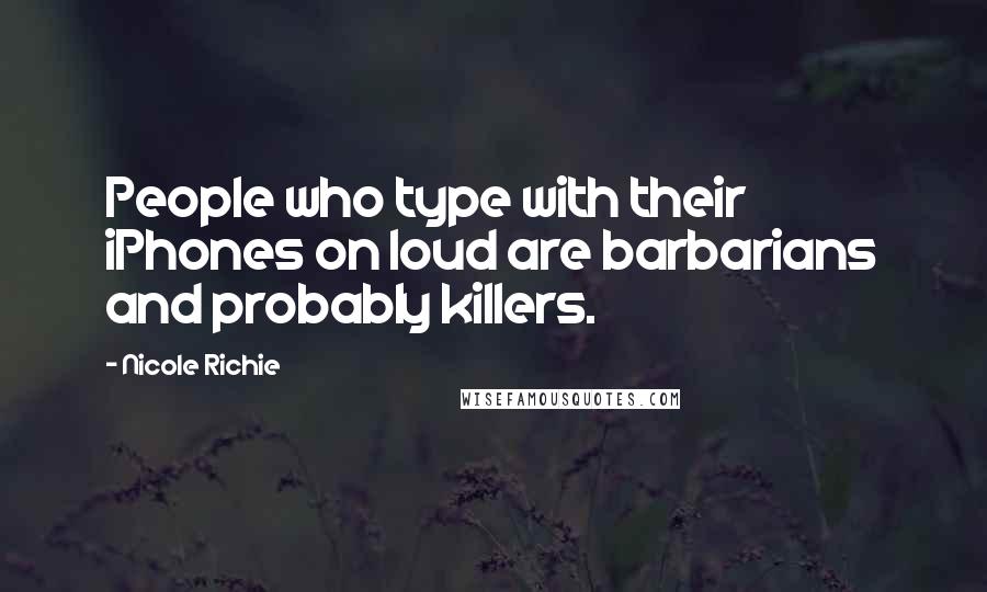 Nicole Richie Quotes: People who type with their iPhones on loud are barbarians and probably killers.