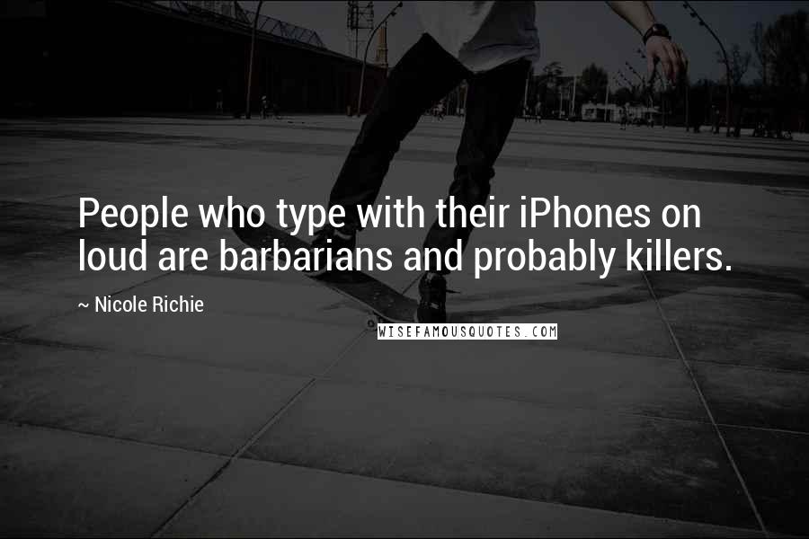 Nicole Richie Quotes: People who type with their iPhones on loud are barbarians and probably killers.