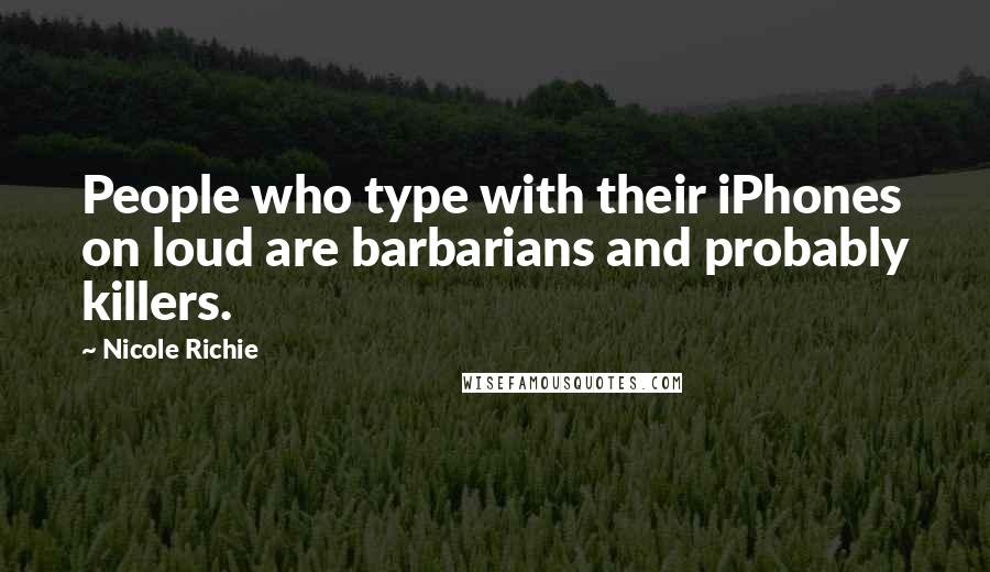 Nicole Richie Quotes: People who type with their iPhones on loud are barbarians and probably killers.