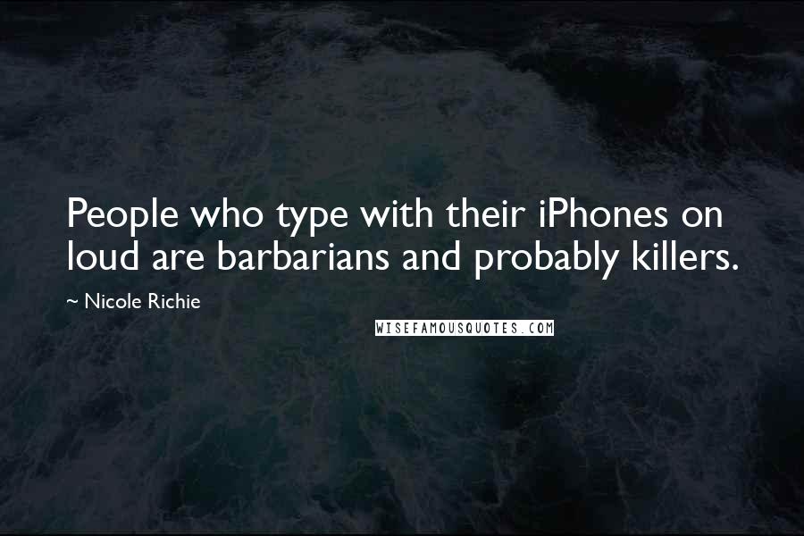 Nicole Richie Quotes: People who type with their iPhones on loud are barbarians and probably killers.