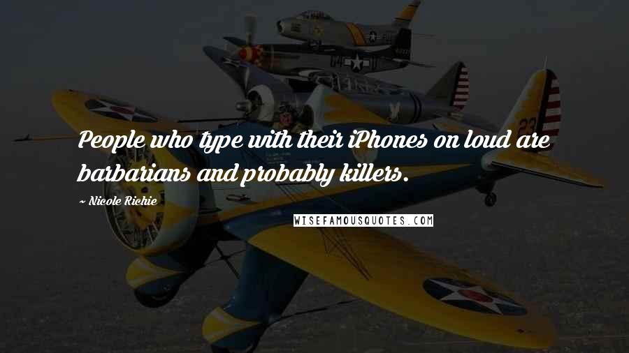 Nicole Richie Quotes: People who type with their iPhones on loud are barbarians and probably killers.