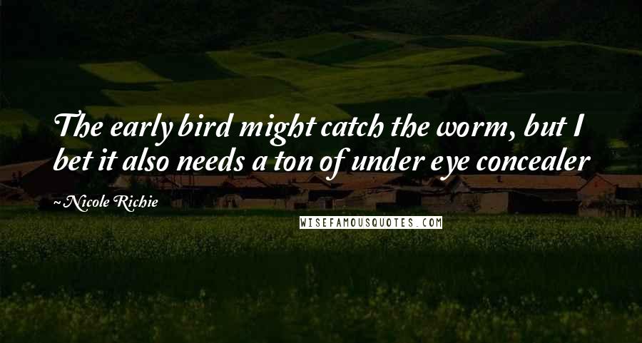 Nicole Richie Quotes: The early bird might catch the worm, but I bet it also needs a ton of under eye concealer