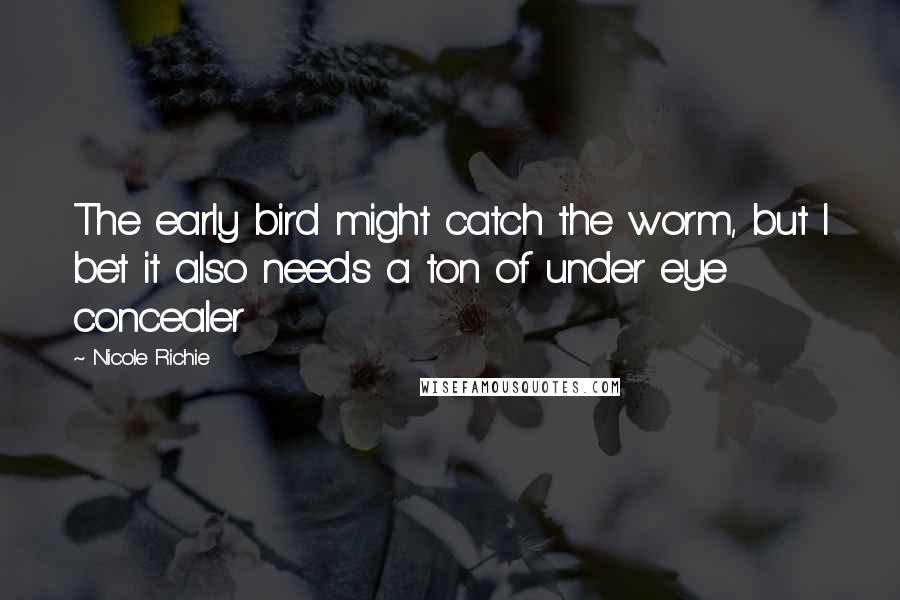 Nicole Richie Quotes: The early bird might catch the worm, but I bet it also needs a ton of under eye concealer