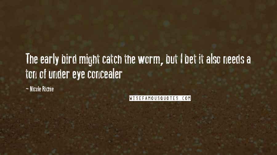 Nicole Richie Quotes: The early bird might catch the worm, but I bet it also needs a ton of under eye concealer