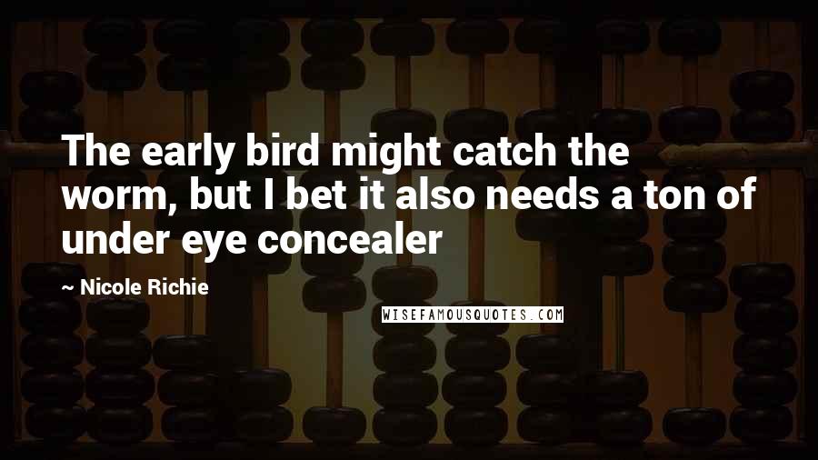 Nicole Richie Quotes: The early bird might catch the worm, but I bet it also needs a ton of under eye concealer