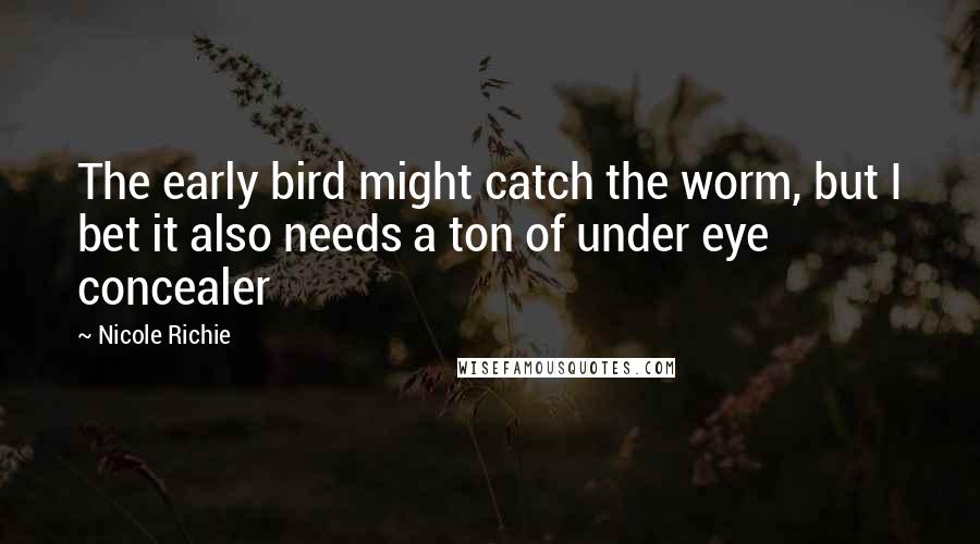 Nicole Richie Quotes: The early bird might catch the worm, but I bet it also needs a ton of under eye concealer