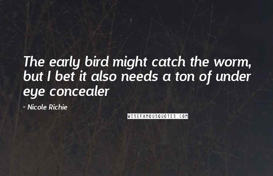 Nicole Richie Quotes: The early bird might catch the worm, but I bet it also needs a ton of under eye concealer