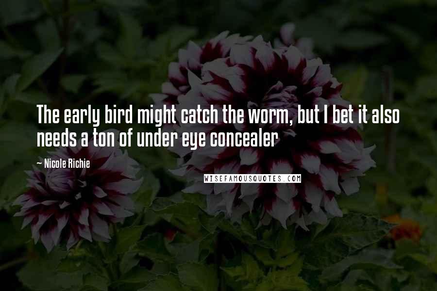 Nicole Richie Quotes: The early bird might catch the worm, but I bet it also needs a ton of under eye concealer