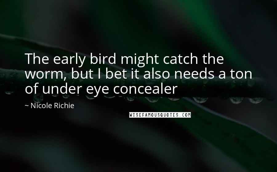 Nicole Richie Quotes: The early bird might catch the worm, but I bet it also needs a ton of under eye concealer