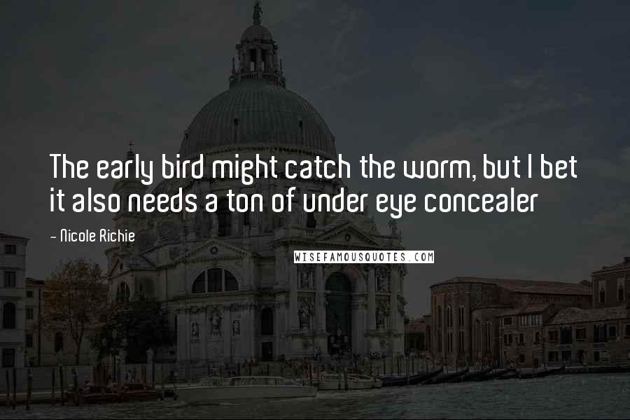 Nicole Richie Quotes: The early bird might catch the worm, but I bet it also needs a ton of under eye concealer