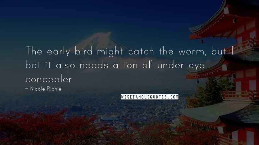 Nicole Richie Quotes: The early bird might catch the worm, but I bet it also needs a ton of under eye concealer