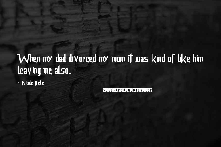 Nicole Richie Quotes: When my dad divorced my mom it was kind of like him leaving me also.