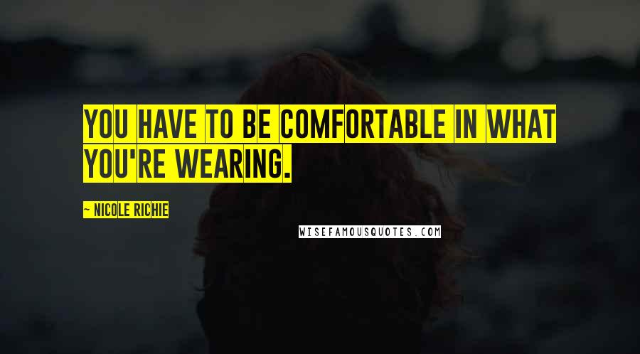 Nicole Richie Quotes: You have to be comfortable in what you're wearing.