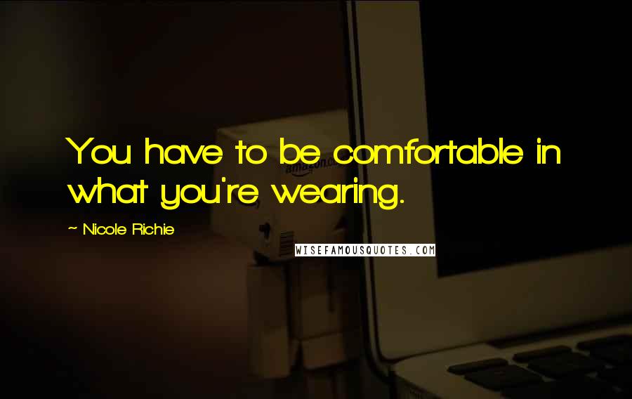 Nicole Richie Quotes: You have to be comfortable in what you're wearing.
