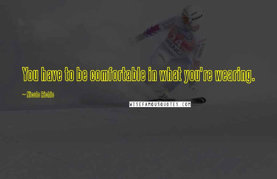 Nicole Richie Quotes: You have to be comfortable in what you're wearing.